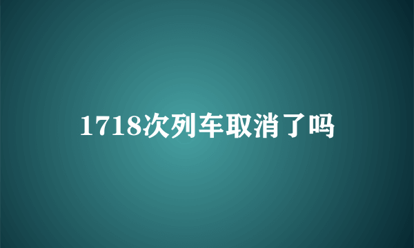 1718次列车取消了吗