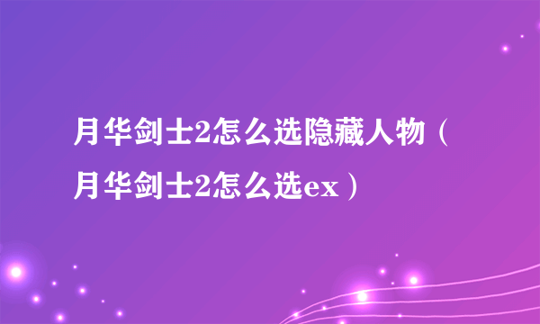 月华剑士2怎么选隐藏人物（月华剑士2怎么选ex）