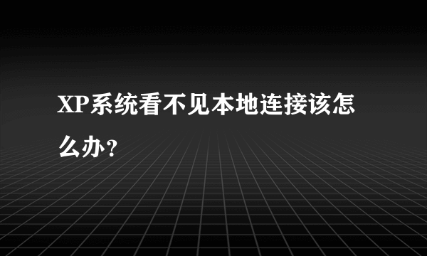 XP系统看不见本地连接该怎么办？