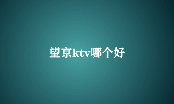 望京ktv哪个好