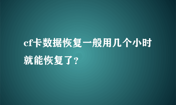 cf卡数据恢复一般用几个小时就能恢复了？