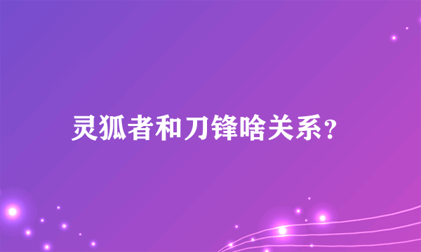 灵狐者和刀锋啥关系？