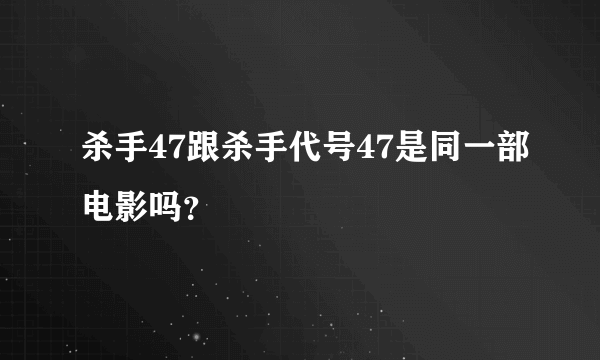 杀手47跟杀手代号47是同一部电影吗？