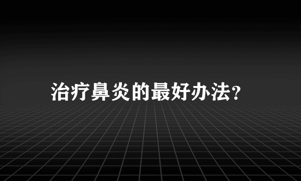 治疗鼻炎的最好办法？