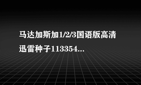 马达加斯加1/2/3国语版高清迅雷种子113354671@qq com 给小孩子看的