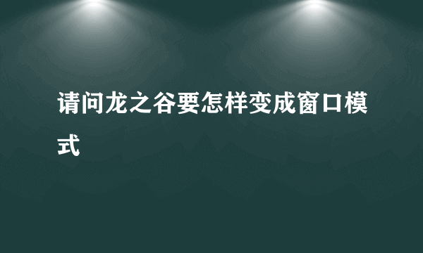 请问龙之谷要怎样变成窗口模式