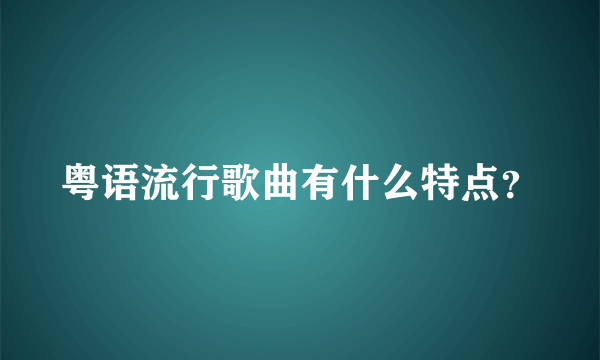 粤语流行歌曲有什么特点？