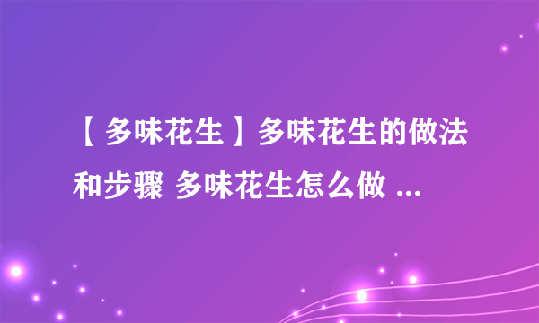 【多味花生】多味花生的做法和步骤 多味花生怎么做 多味花生做法大全