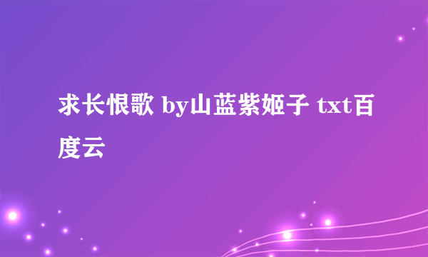 求长恨歌 by山蓝紫姬子 txt百度云