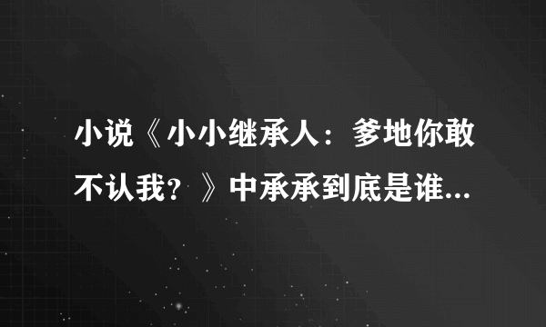 小说《小小继承人：爹地你敢不认我？》中承承到底是谁的儿子？