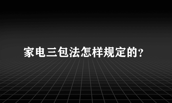 家电三包法怎样规定的？