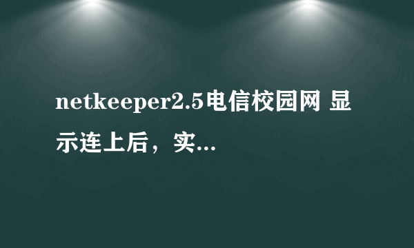 netkeeper2.5电信校园网 显示连上后，实际却上不了网。求帮助！