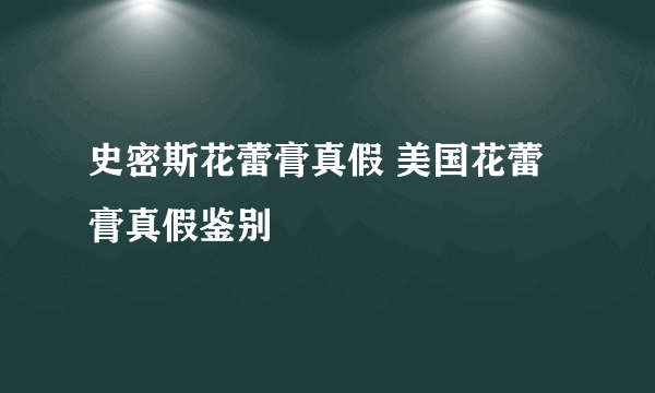 史密斯花蕾膏真假 美国花蕾膏真假鉴别