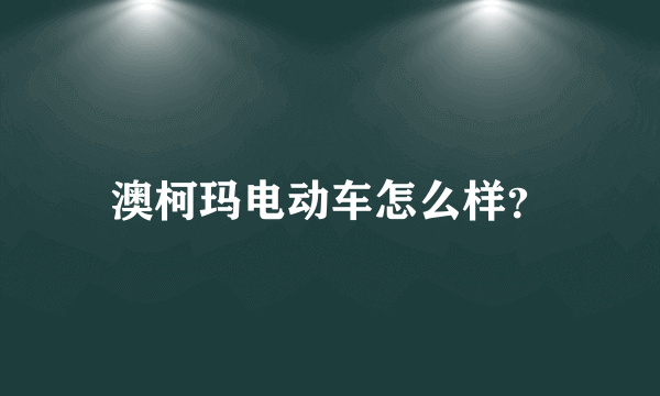 澳柯玛电动车怎么样？