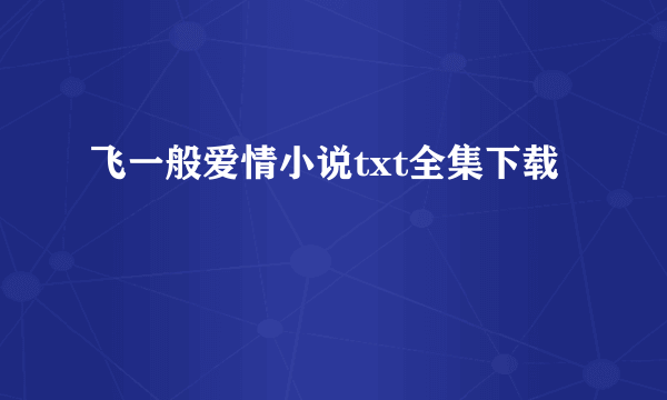 飞一般爱情小说txt全集下载