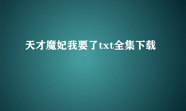 天才魔妃我要了txt全集下载