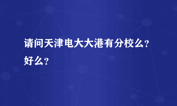 请问天津电大大港有分校么？好么？