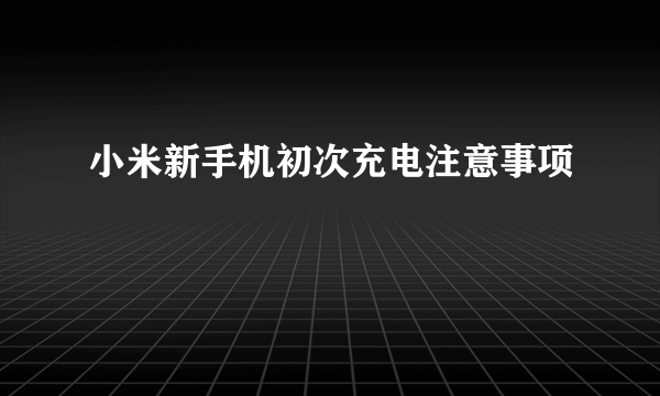 小米新手机初次充电注意事项