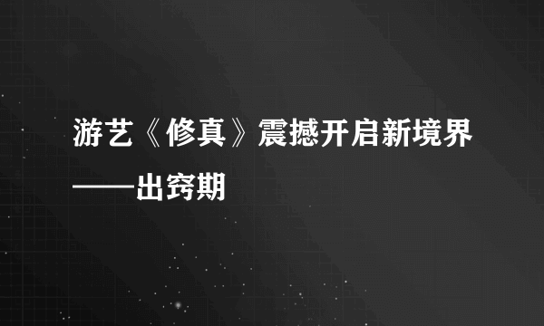 游艺《修真》震撼开启新境界——出窍期