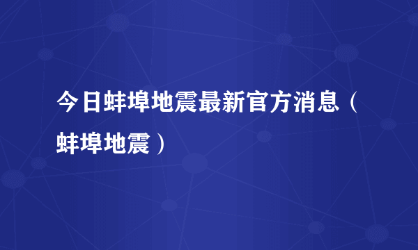 今日蚌埠地震最新官方消息（蚌埠地震）