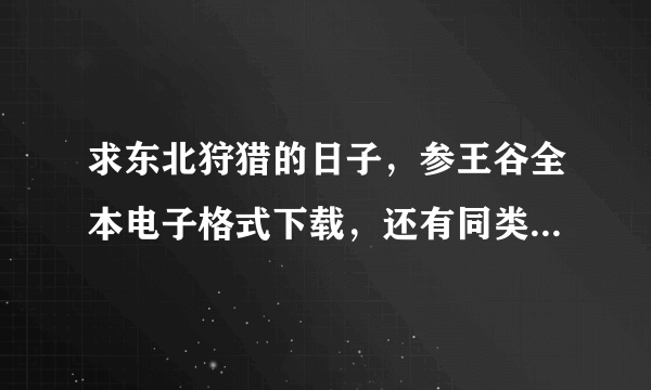 求东北狩猎的日子，参王谷全本电子格式下载，还有同类型的打猎，挖金，采参这样的小说！7三2563五88邮箱