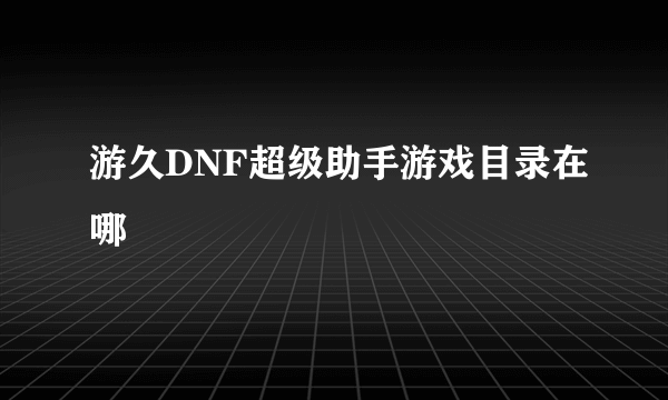 游久DNF超级助手游戏目录在哪