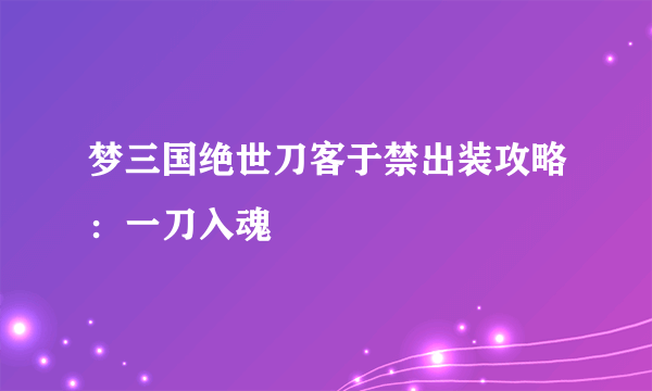 梦三国绝世刀客于禁出装攻略：一刀入魂