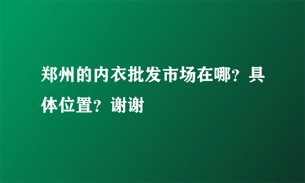 郑州的内衣批发市场在哪？具体位置？谢谢