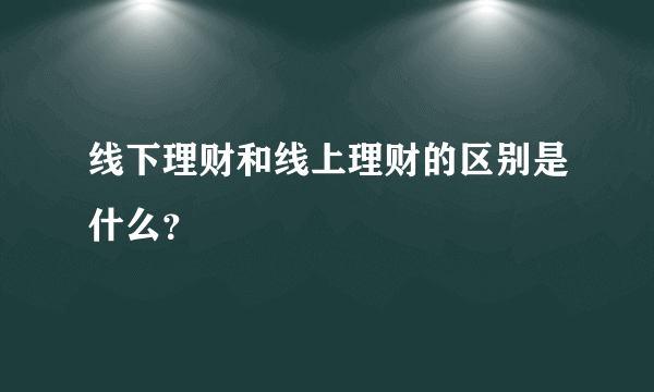 线下理财和线上理财的区别是什么？