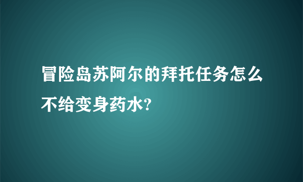 冒险岛苏阿尔的拜托任务怎么不给变身药水?