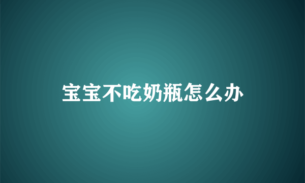 宝宝不吃奶瓶怎么办