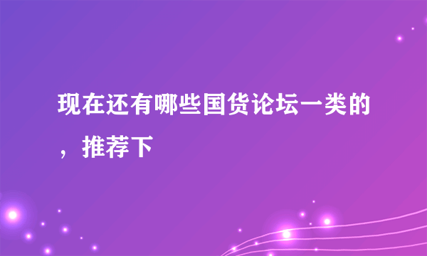 现在还有哪些国货论坛一类的，推荐下