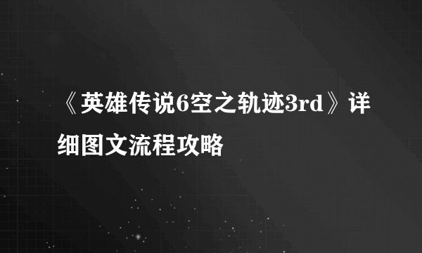 《英雄传说6空之轨迹3rd》详细图文流程攻略