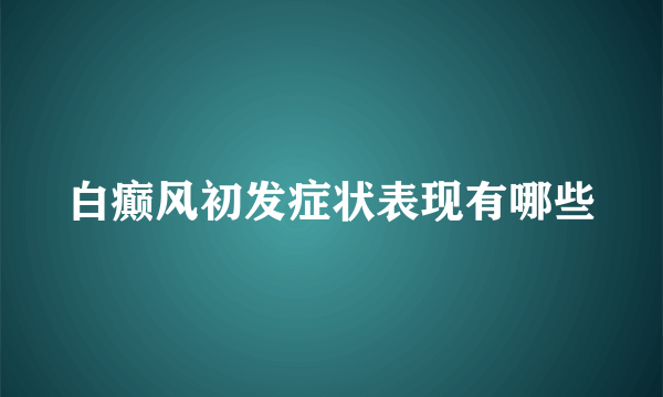 白癫风初发症状表现有哪些