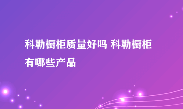 科勒橱柜质量好吗 科勒橱柜有哪些产品