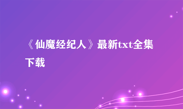 《仙魔经纪人》最新txt全集下载