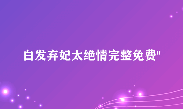 白发弃妃太绝情完整免费