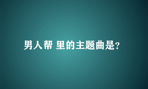 男人帮 里的主题曲是？