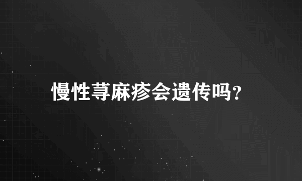 慢性荨麻疹会遗传吗？