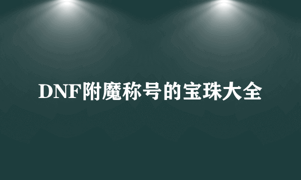 DNF附魔称号的宝珠大全