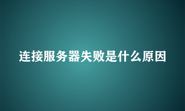 连接服务器失败是什么原因