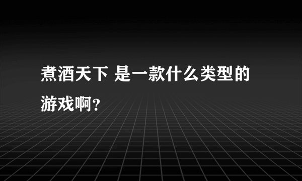 煮酒天下 是一款什么类型的游戏啊？