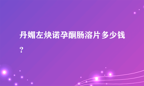 丹媚左炔诺孕酮肠溶片多少钱？