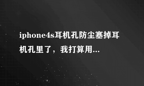 iphone4s耳机孔防尘塞掉耳机孔里了，我打算用棉签和502弄出去。。请问弄得出来不= =