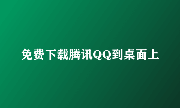 免费下载腾讯QQ到桌面上