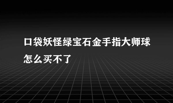 口袋妖怪绿宝石金手指大师球怎么买不了