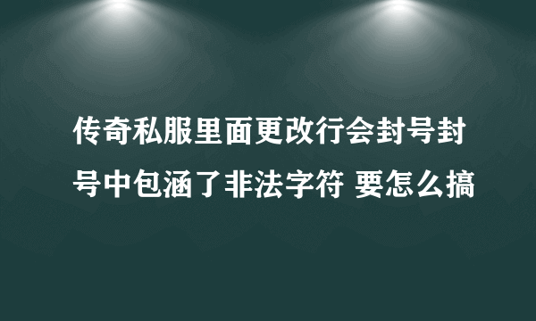 传奇私服里面更改行会封号封号中包涵了非法字符 要怎么搞