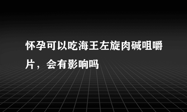 怀孕可以吃海王左旋肉碱咀嚼片，会有影响吗