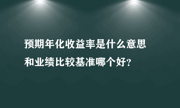 预期年化收益率是什么意思 和业绩比较基准哪个好？