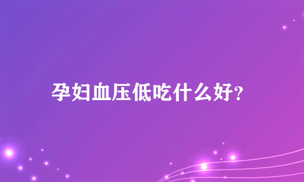 孕妇血压低吃什么好？